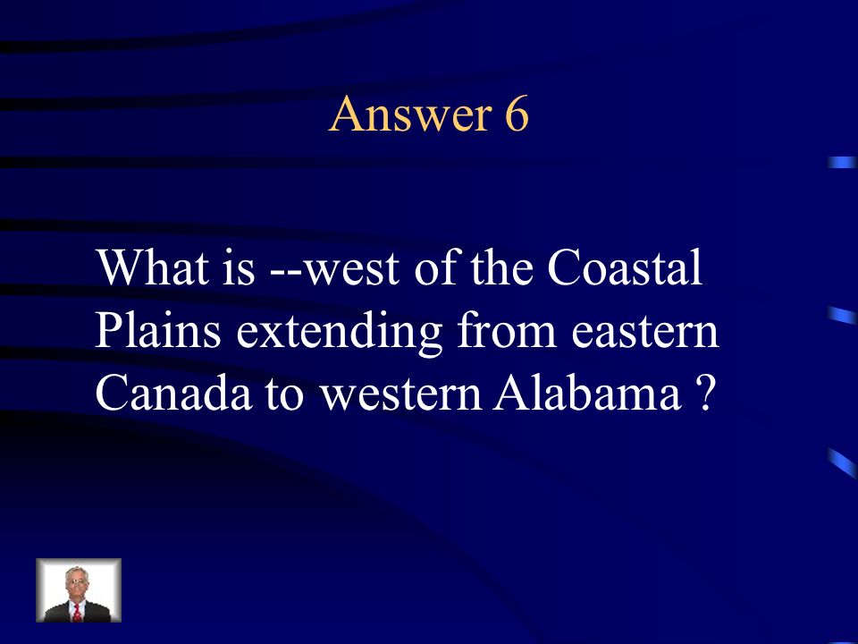 Answer 6 What is --west of the Coastal Plains extending from eastern Canada to western Alabama