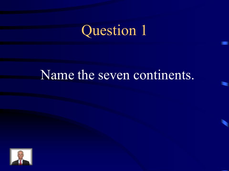 Question 1 Name the seven continents.