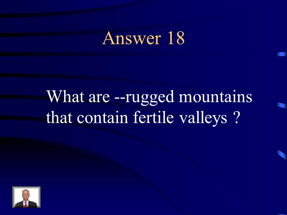 Answer 18 What are --rugged mountains that contain fertile valleys