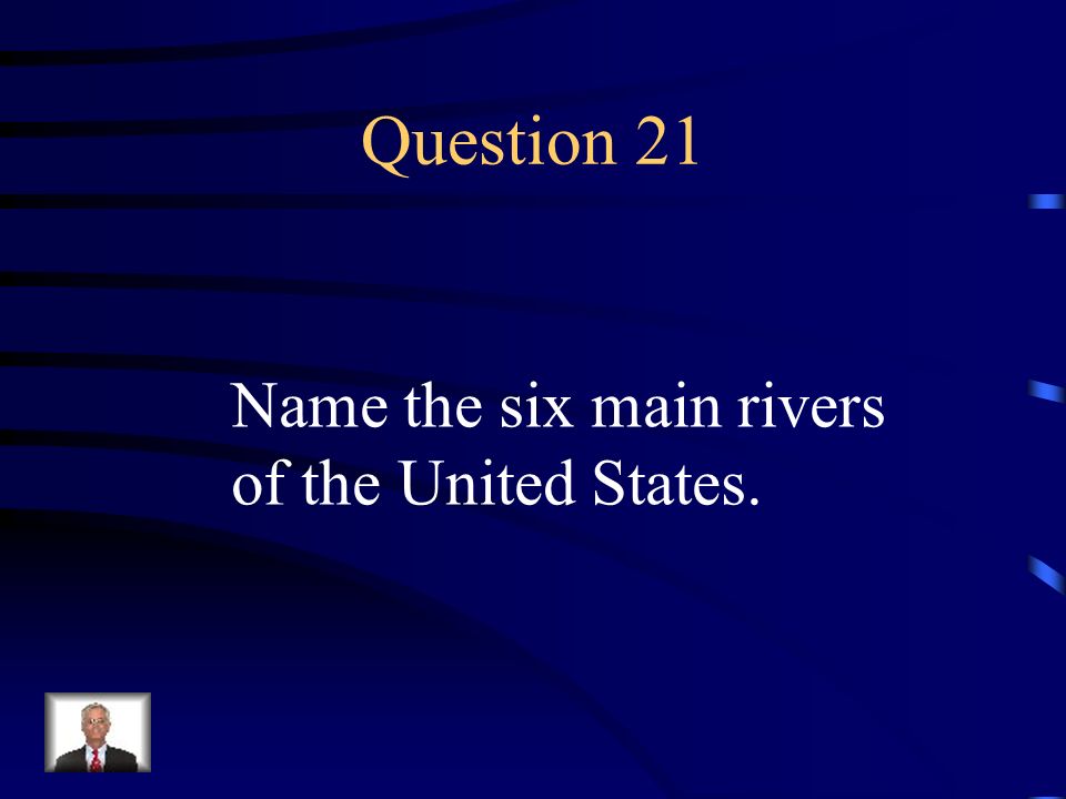 Question 21 Name the six main rivers of the United States.