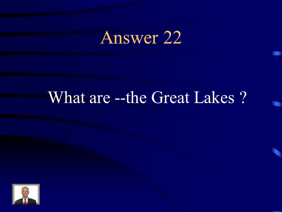 Answer 22 What are --the Great Lakes