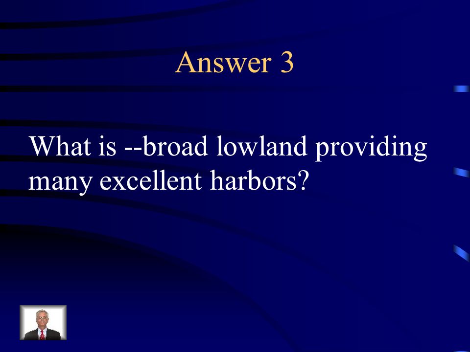 Answer 3 What is --broad lowland providing many excellent harbors