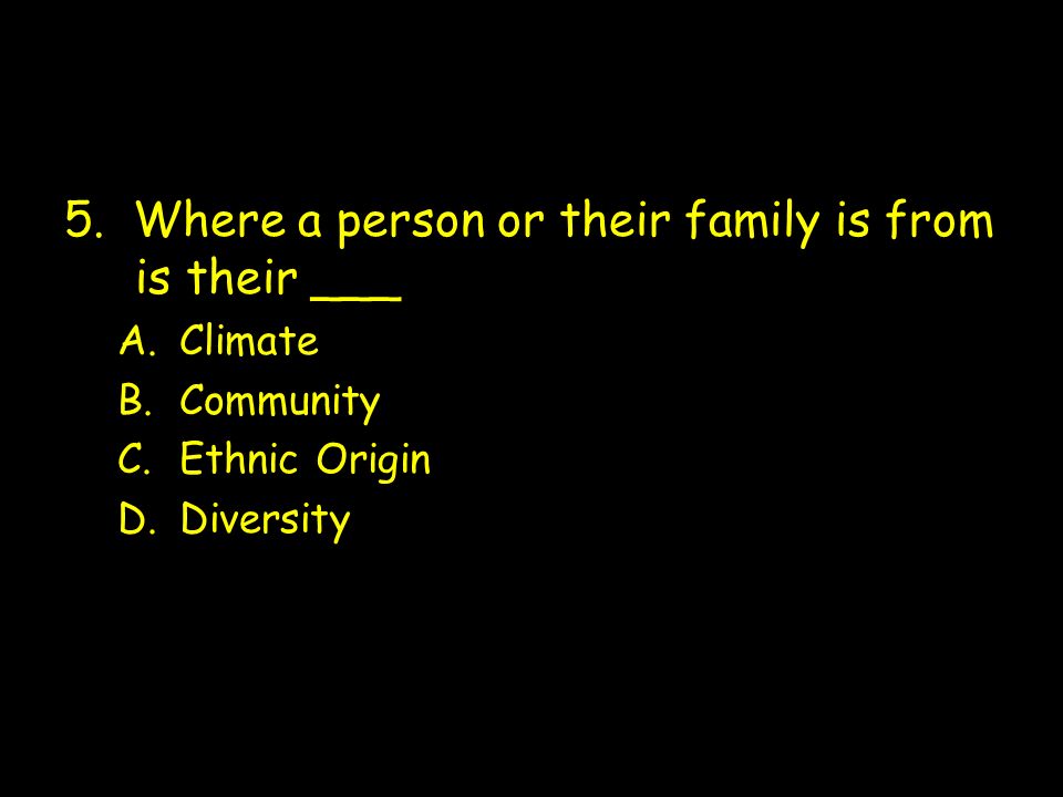 5. Where a person or their family is from is their ___