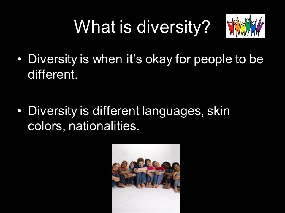 What is diversity. Diversity is when it’s okay for people to be different.