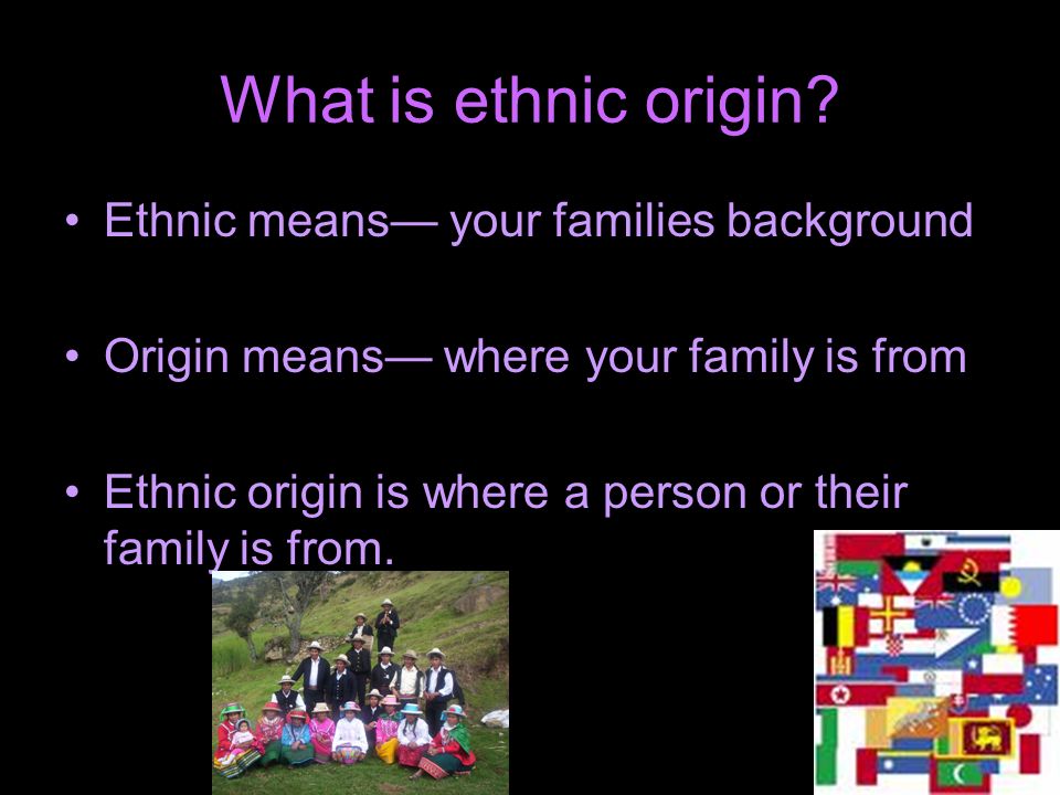 What is ethnic origin Ethnic means— your families background