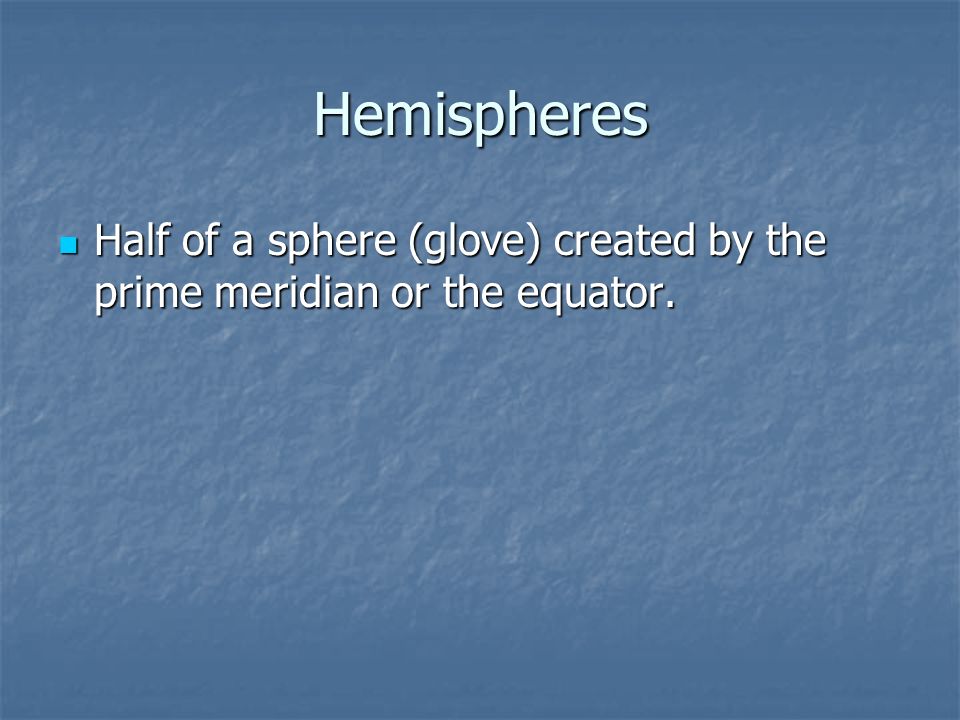 Hemispheres Half of a sphere (glove) created by the prime meridian or the equator.