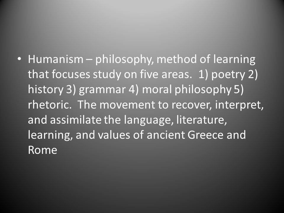 Humanism – philosophy, method of learning that focuses study on five areas.