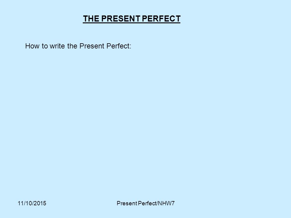 THE PRESENT PERFECT How to write the Present Perfect: 23/04/2017