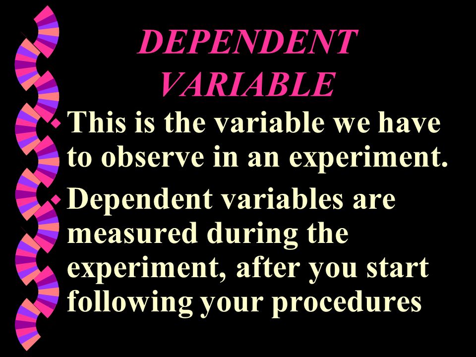 DEPENDENT VARIABLE This is the variable we have to observe in an experiment.