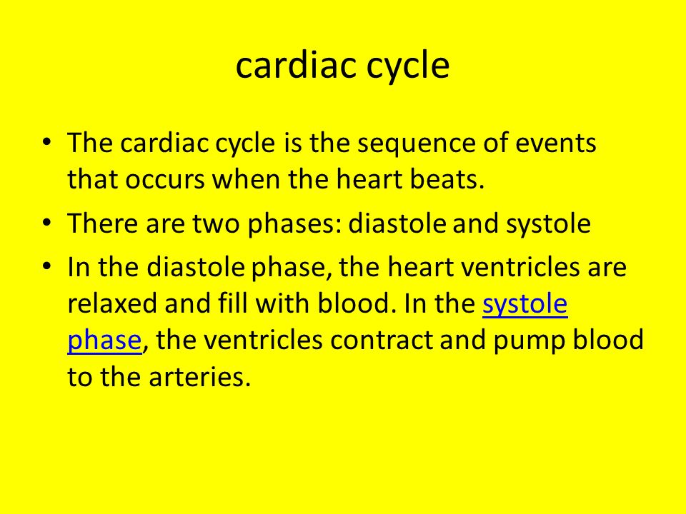 cardiac cycle The cardiac cycle is the sequence of events that occurs when the heart beats. There are two phases: diastole and systole.