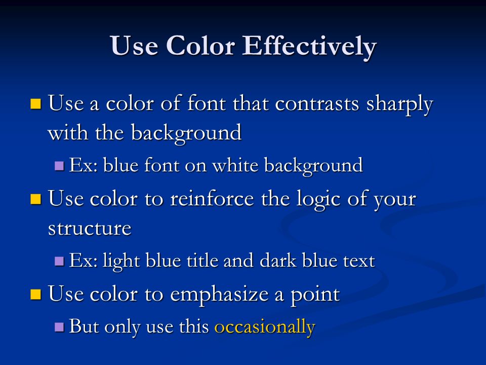 Use Color Effectively Use a color of font that contrasts sharply with the background. Ex: blue font on white background.