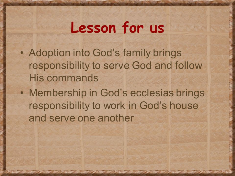 Lesson for us Adoption into God’s family brings responsibility to serve God and follow His commands.