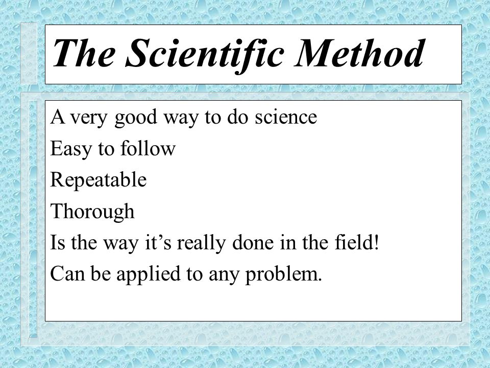 The Scientific Method A very good way to do science Easy to follow