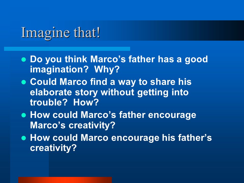 Imagine that! Do you think Marco’s father has a good imagination Why