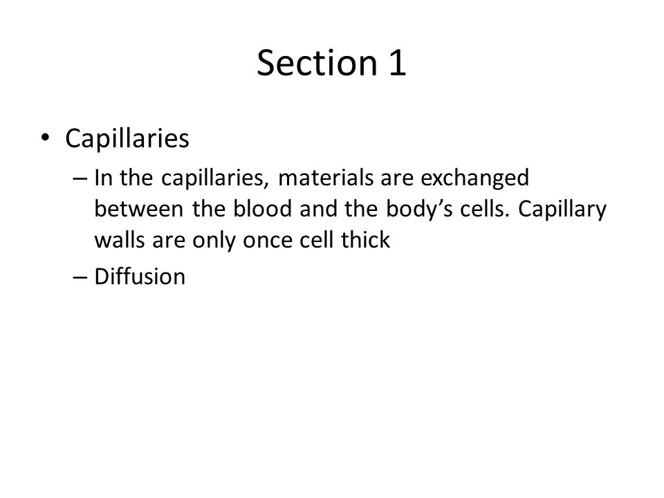 Section 1 Capillaries. In the capillaries, materials are exchanged between the blood and the body’s cells. Capillary walls are only once cell thick.