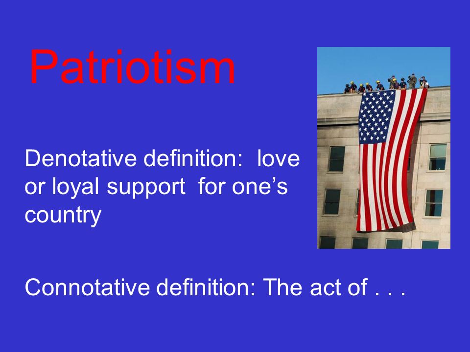 Patriotism Denotative definition: love or loyal support for one’s country.