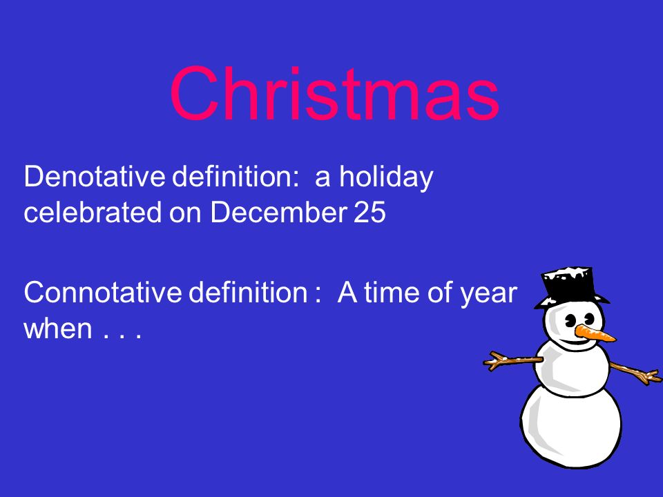 Christmas Denotative definition: a holiday celebrated on December 25