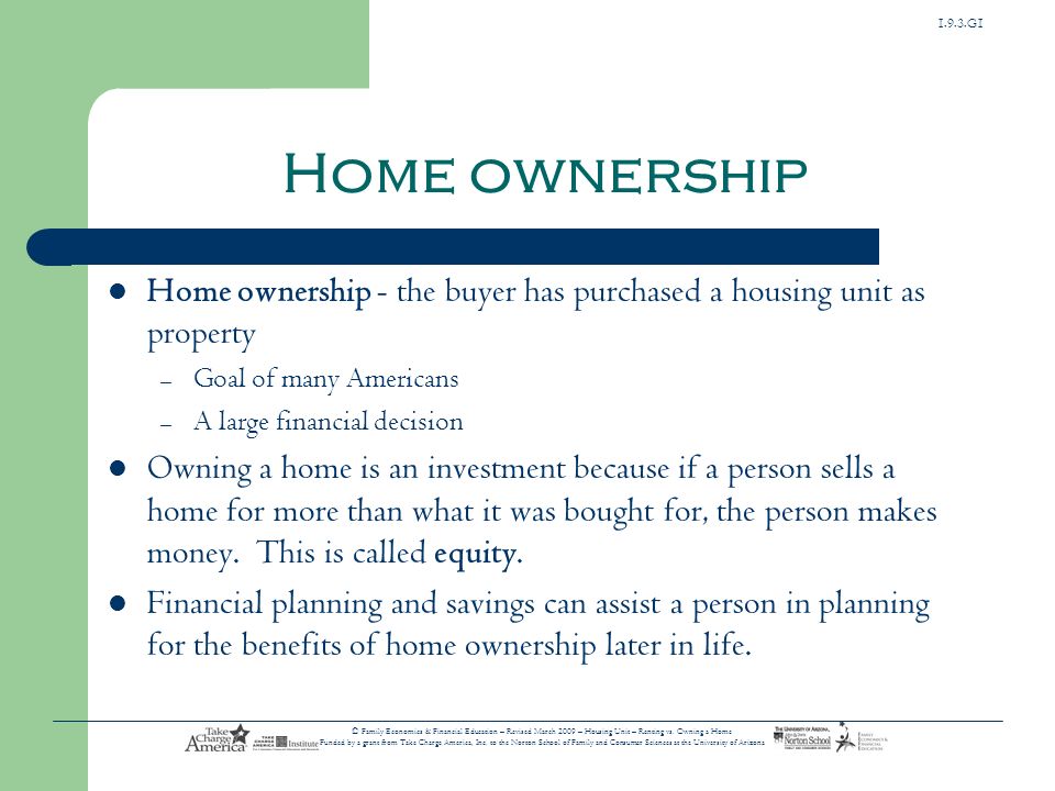 Home ownership Home ownership - the buyer has purchased a housing unit as property. Goal of many Americans.