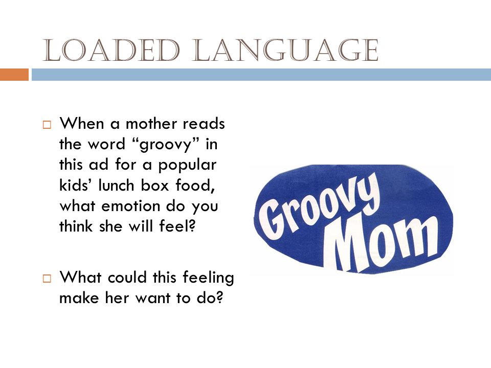 Loaded Language When a mother reads the word groovy in this ad for a popular kids’ lunch box food, what emotion do you think she will feel