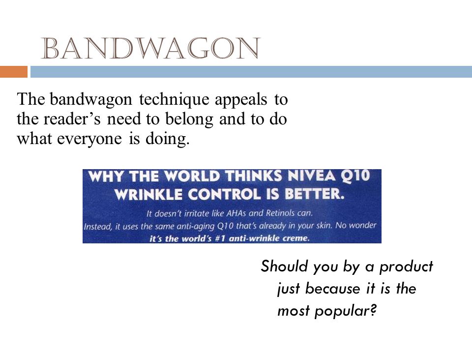 Bandwagon The bandwagon technique appeals to the reader’s need to belong and to do what everyone is doing.