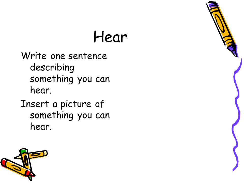 Hear Write one sentence describing something you can hear.