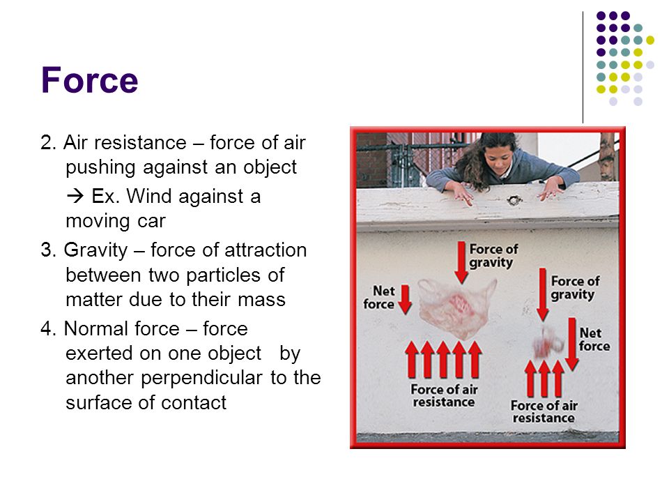 Force 2. Air resistance – force of air pushing against an object