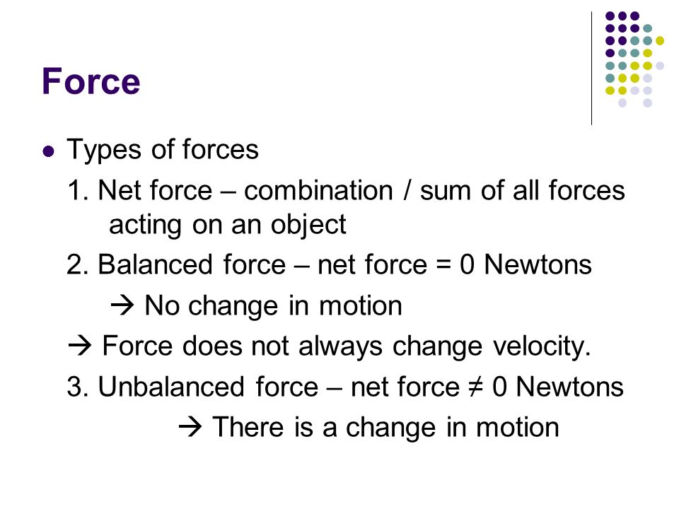 Force Types of forces. 1. Net force – combination / sum of all forces acting on an object. 2. Balanced force – net force = 0 Newtons.