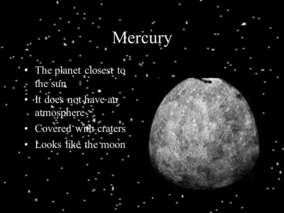 Mercury The planet closest to the sun It does not have an atmosphere