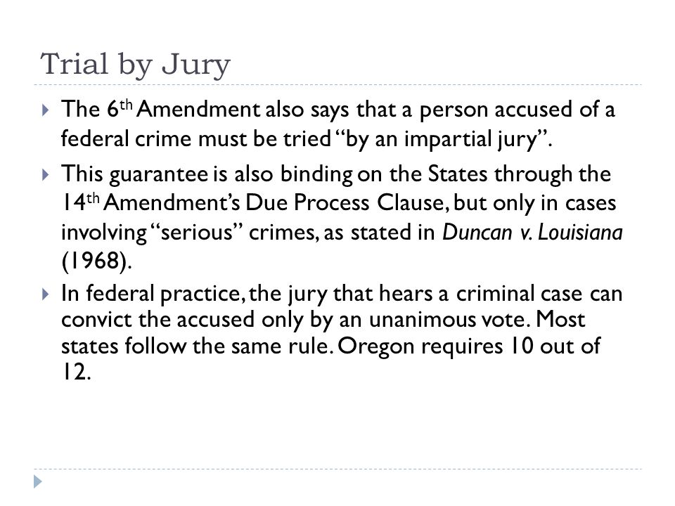Trial by Jury The 6th Amendment also says that a person accused of a federal crime must be tried by an impartial jury .