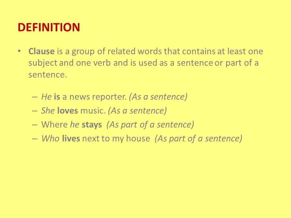 DEFINITION Clause is a group of related words that contains at least one subject and one verb and is used as a sentence or part of a sentence.