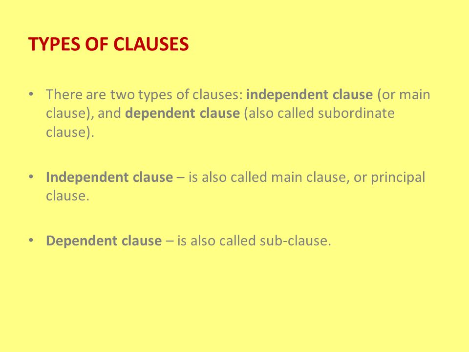 TYPES OF CLAUSES There are two types of clauses: independent clause (or main clause), and dependent clause (also called subordinate clause).