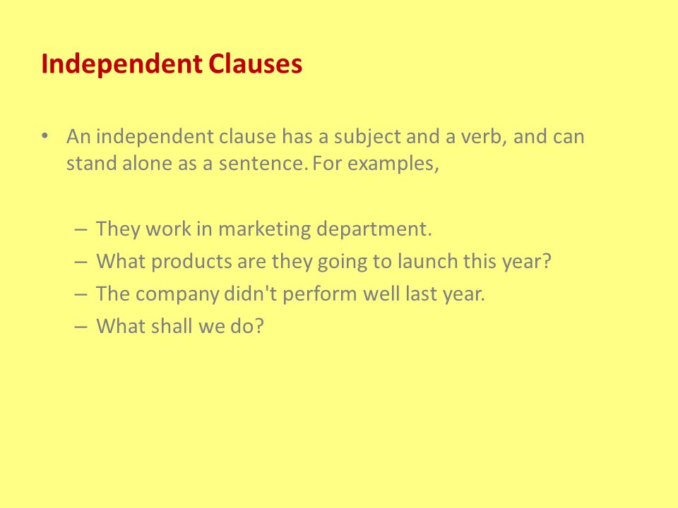 Independent Clauses An independent clause has a subject and a verb, and can stand alone as a sentence. For examples,