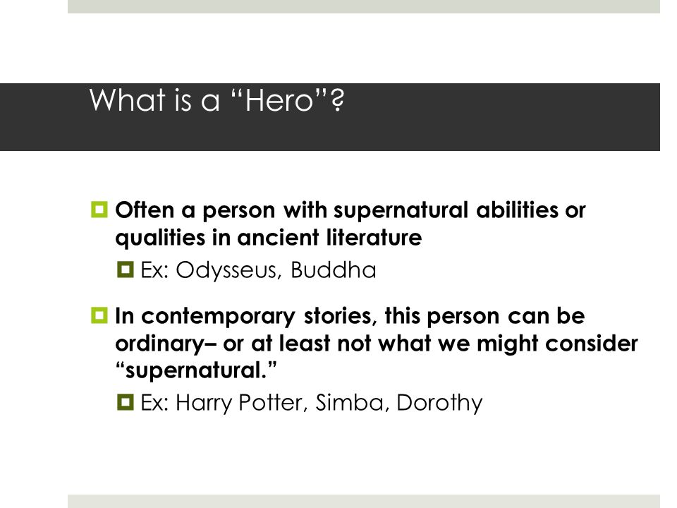 What is a Hero Often a person with supernatural abilities or qualities in ancient literature. Ex: Odysseus, Buddha.