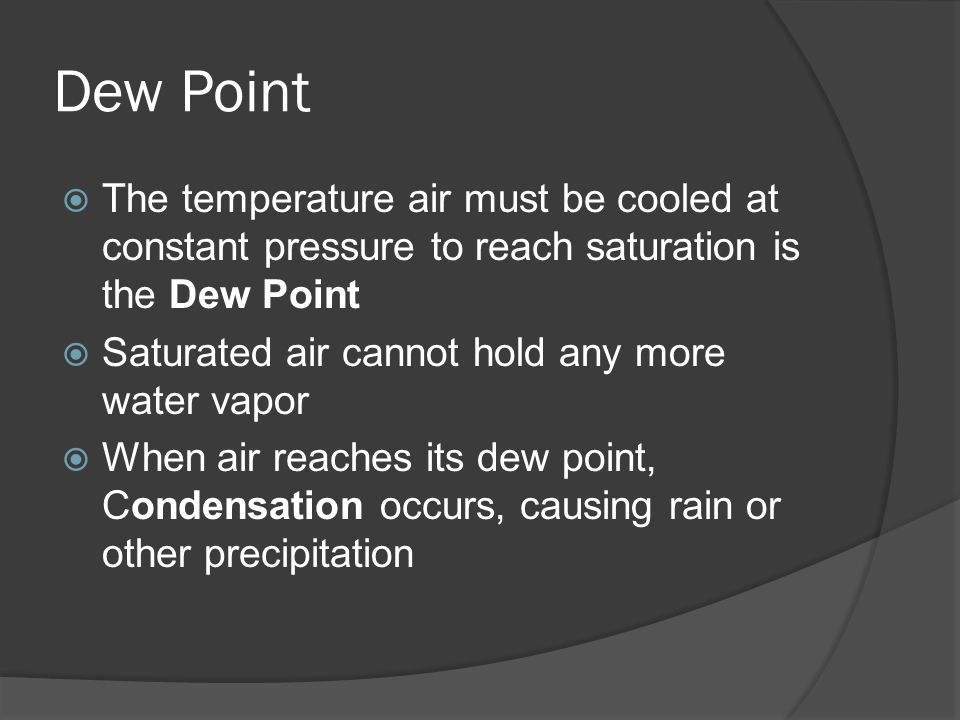 Dew Point The temperature air must be cooled at constant pressure to reach saturation is the Dew Point.
