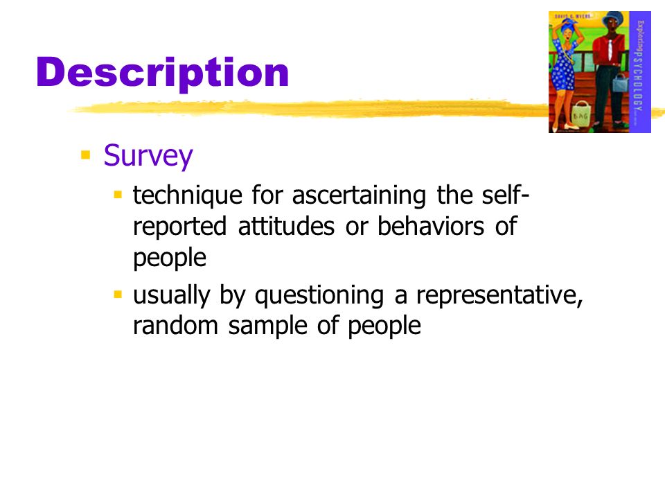 Description Survey. technique for ascertaining the self-reported attitudes or behaviors of people.