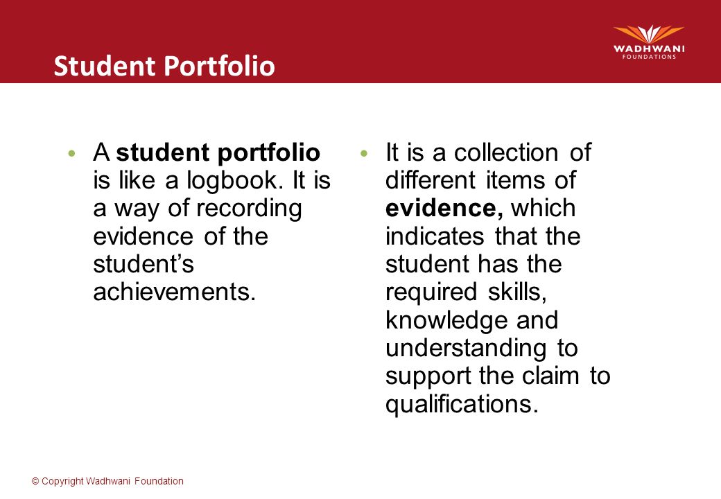 Student Portfolio A student portfolio is like a logbook. It is a way of recording evidence of the student’s achievements.