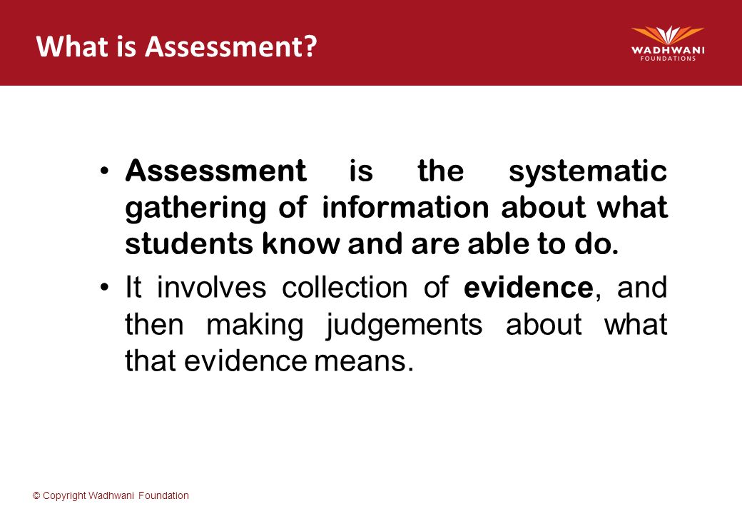 What is Assessment Assessment is the systematic gathering of information about what students know and are able to do.