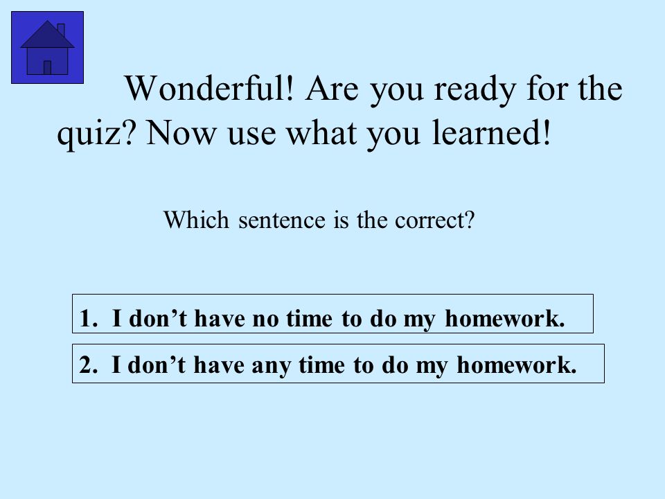 Wonderful! Are you ready for the quiz Now use what you learned!