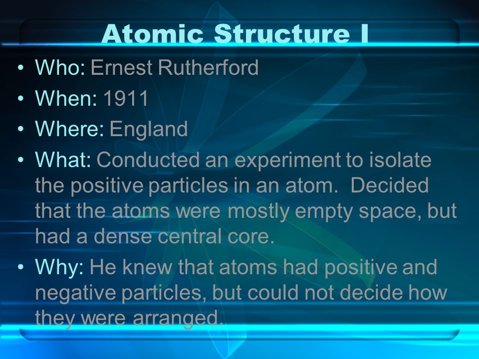 Atomic Structure I Who: Ernest Rutherford When: 1911 Where: England