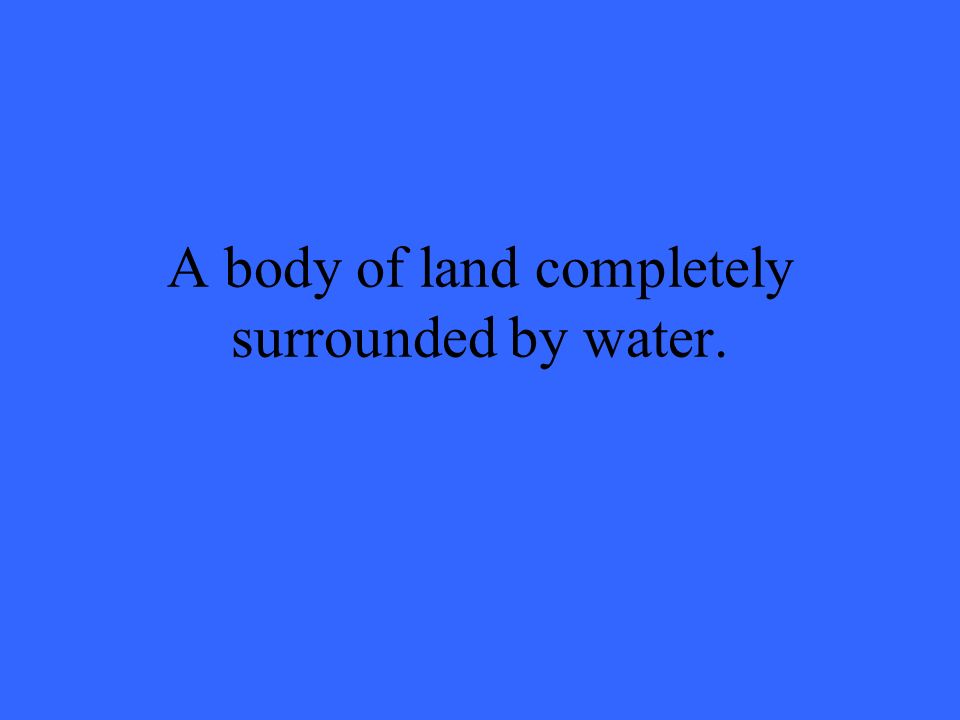 A body of land completely surrounded by water.