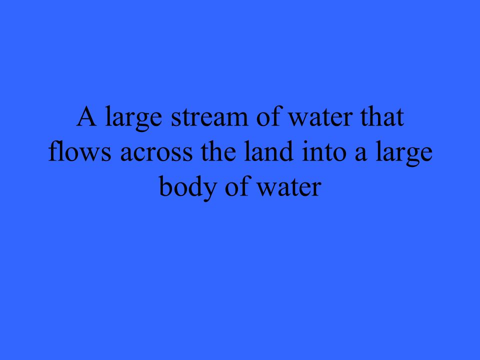 A large stream of water that flows across the land into a large body of water