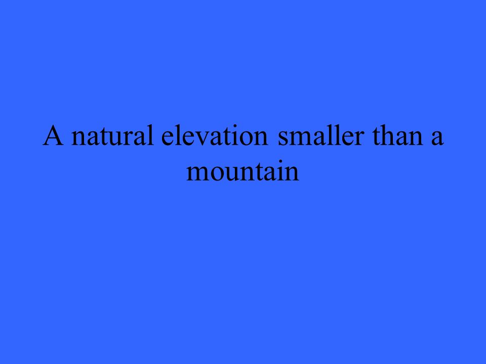 A natural elevation smaller than a mountain