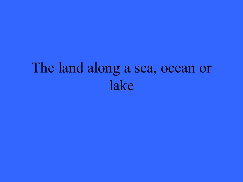 The land along a sea, ocean or lake