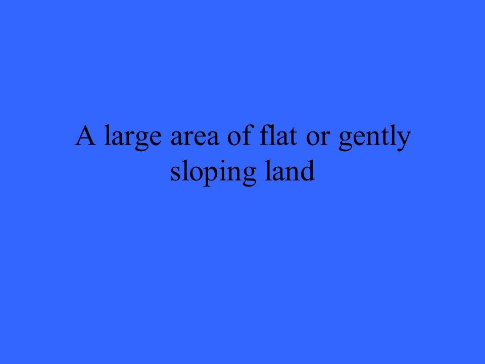 A large area of flat or gently sloping land