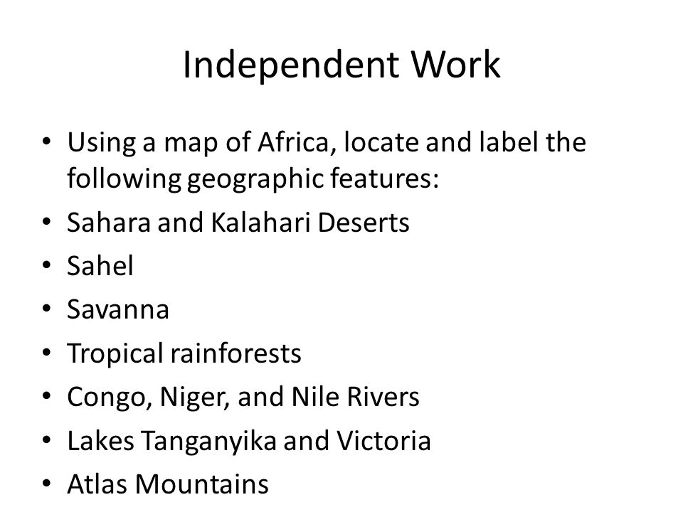 Independent Work Using a map of Africa, locate and label the following geographic features: Sahara and Kalahari Deserts.