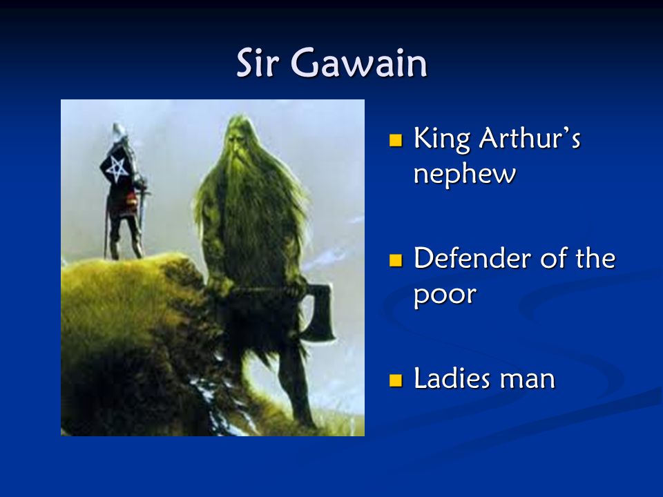 Sir Gawain King Arthur’s nephew Defender of the poor Ladies man