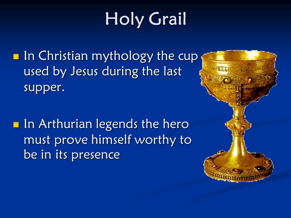 Holy Grail In Christian mythology the cup used by Jesus during the last supper.