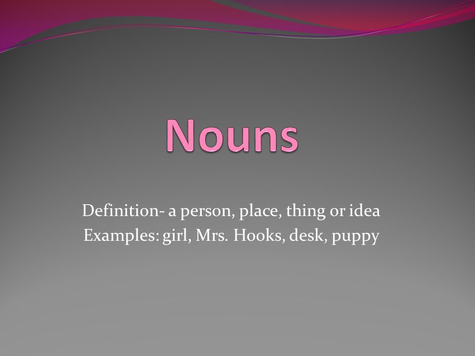 Nouns Definition- a person, place, thing or idea