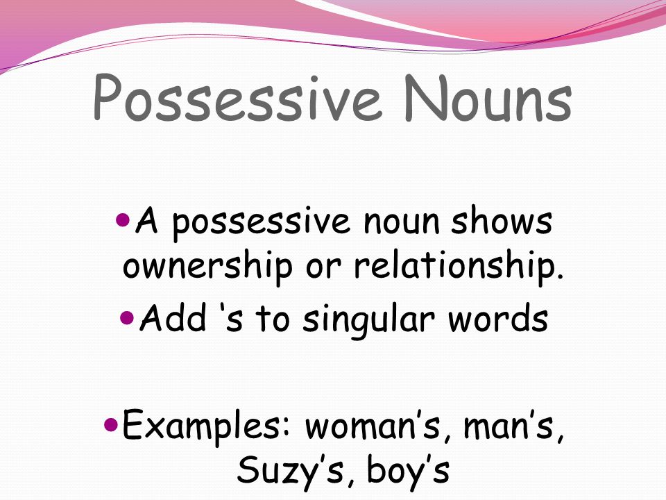 Possessive Nouns A possessive noun shows ownership or relationship.