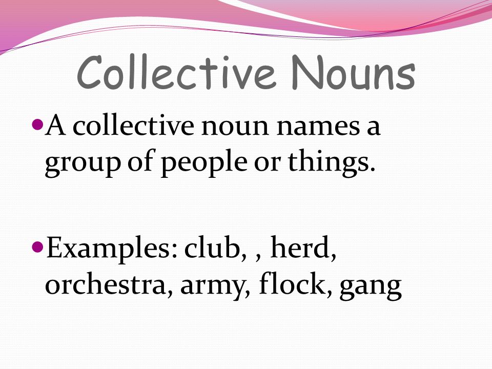 Collective Nouns A collective noun names a group of people or things.